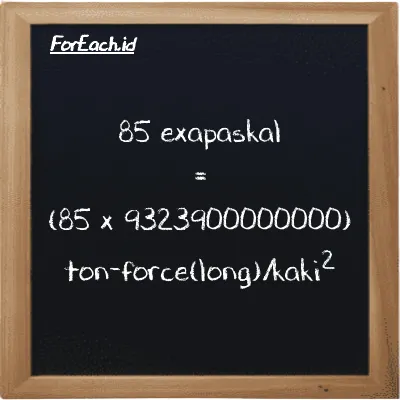 Cara konversi exapaskal ke ton-force(long)/kaki<sup>2</sup> (EPa ke LT f/ft<sup>2</sup>): 85 exapaskal (EPa) setara dengan 85 dikalikan dengan 9323900000000 ton-force(long)/kaki<sup>2</sup> (LT f/ft<sup>2</sup>)